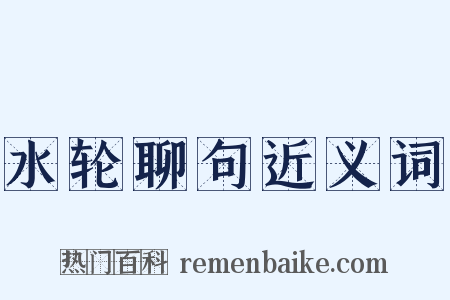 水轮聊句近义词是什么意思的图片